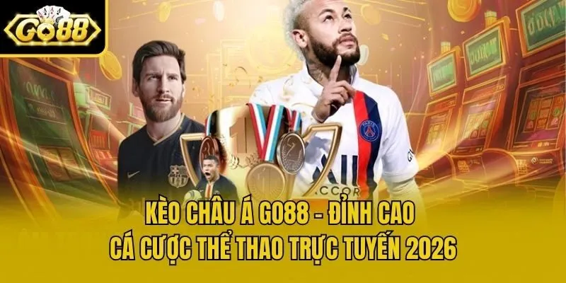 Kèo Châu Á Go88 - Đỉnh Cao Cá Cược Thể Thao Trực Tuyến 2026