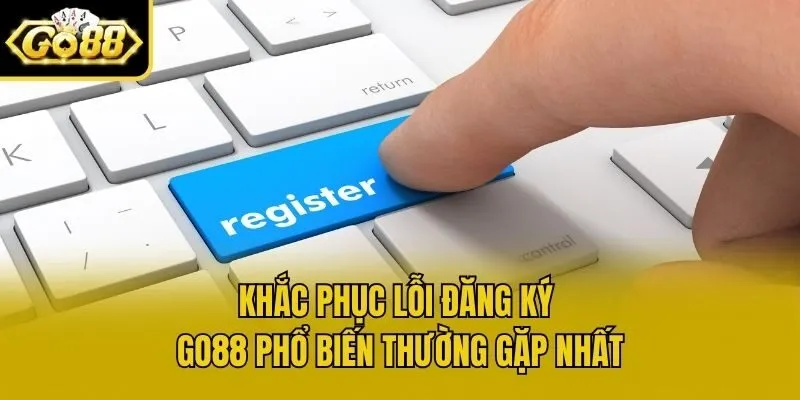Khắc phục lỗi đăng ký Go88 phổ biến thường gặp nhất