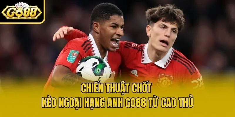 Chiến thuật chốt kèo Ngoại Hạng Anh Go88 từ cao thủ